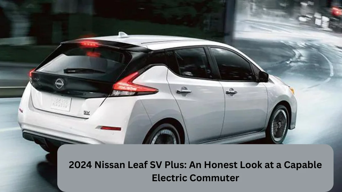 2024 Nissan Leaf SV Plus: An Honest Look at a Capable Electric Commuter
